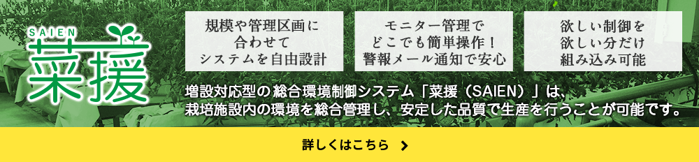 増設対応型の水耕栽培システム「菜援（SAIEN）」は、栽培施設内の環境を総合管理し、安定した品質で生産を行うことが可能です。詳しくはこちら